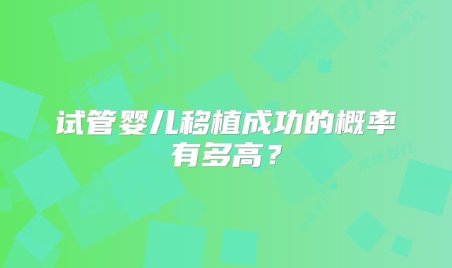 试管婴儿移植成功的概率有多高?