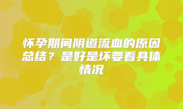 怀孕期间阴道流血的原因总结?是好是坏要看具体情况