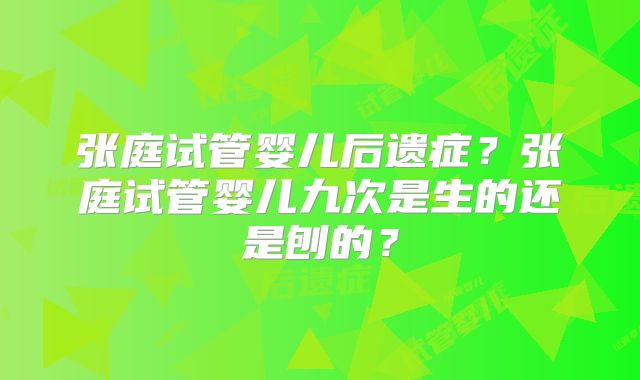 张庭试管婴儿后遗症？张庭试管婴儿九次是生的还是刨的？
