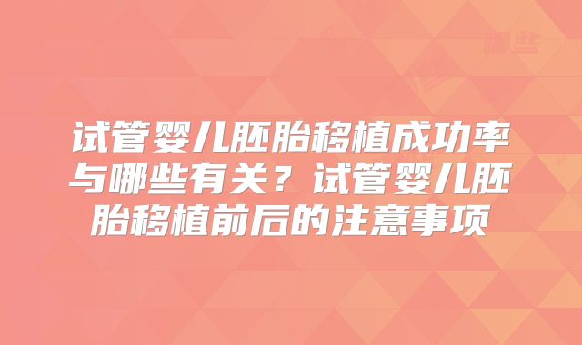 试管婴儿胚胎移植成功率与哪些有关？试管婴儿胚胎移植前后的注意事项