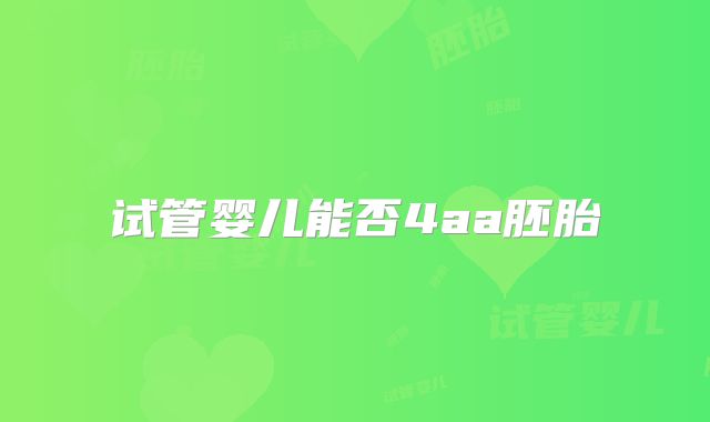 试管婴儿能否4aa胚胎
