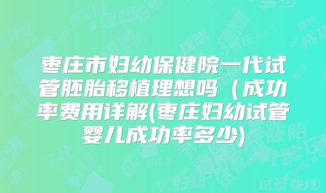 枣庄市妇幼保健院一代试管胚胎移植理想吗(成功率费用详解(枣庄妇幼试管婴儿成功率多少)