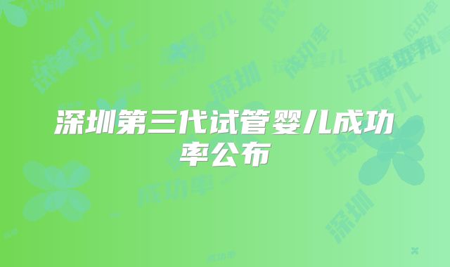 深圳第三代试管婴儿成功率公布