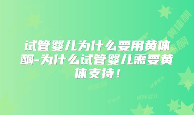 试管婴儿为什么要用黄体酮-为什么试管婴儿需要黄体支持!