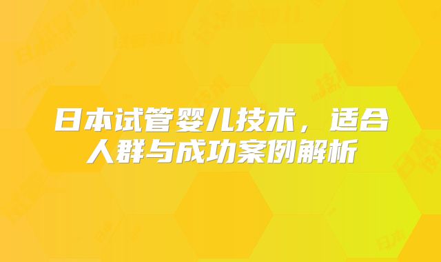 日本试管婴儿技术，适合人群与成功案例解析