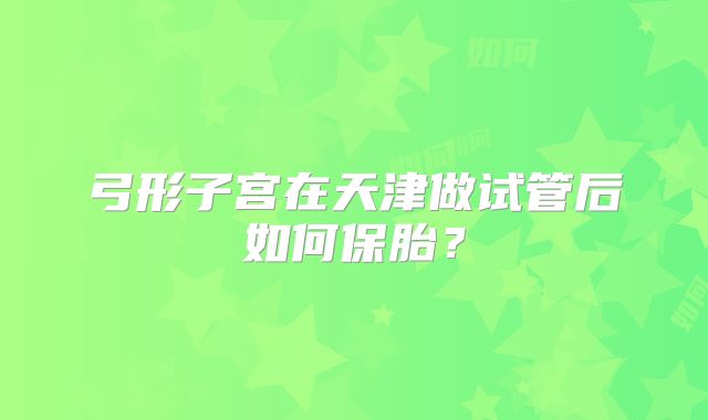 弓形子宫在天津做试管后如何保胎?