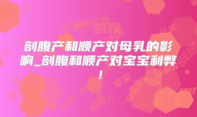 剖腹产和顺产对母乳的影响_剖腹和顺产对宝宝利弊！