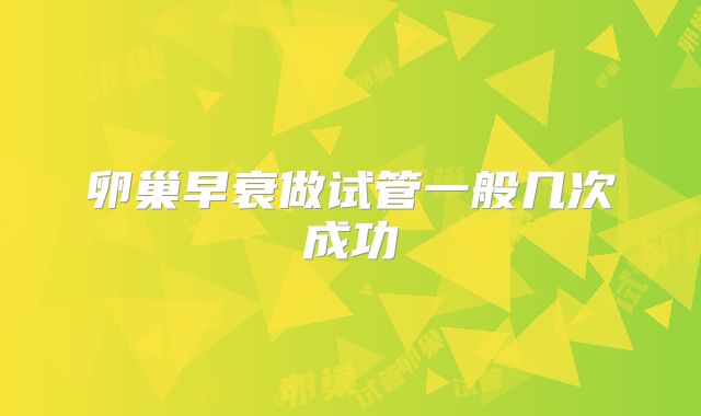卵巢早衰做试管一般几次成功
