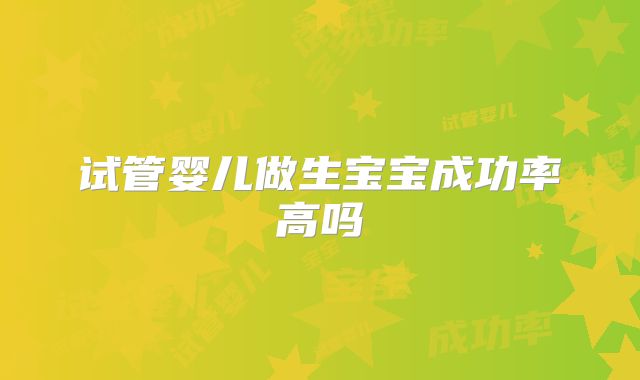 试管婴儿做生宝宝成功率高吗