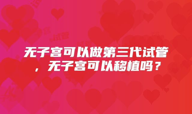 无子宫可以做第三代试管,无子宫可以移植吗?