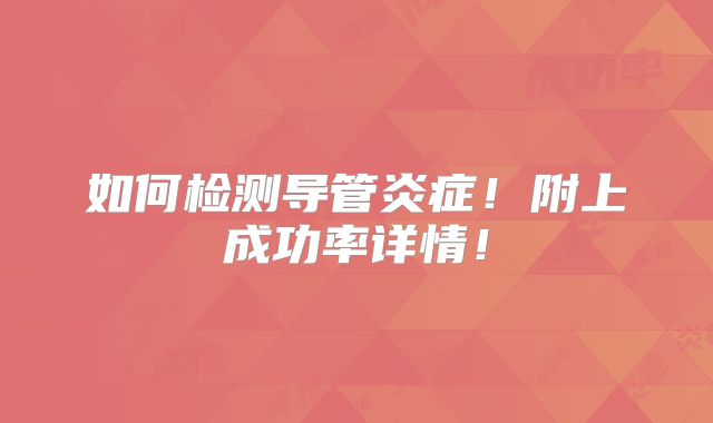如何检测导管炎症!附上成功率详情!