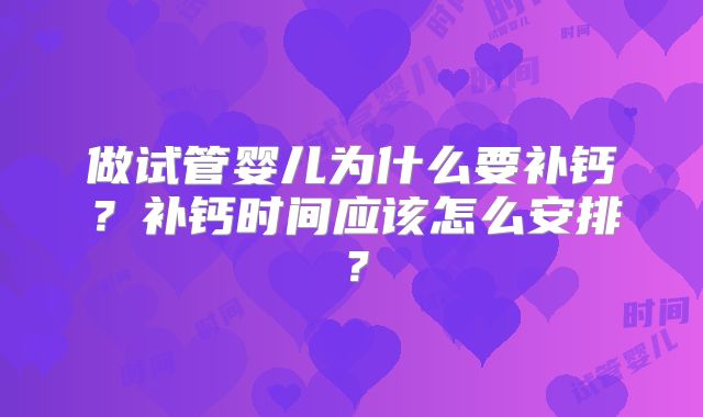 做试管婴儿为什么要补钙？补钙时间应该怎么安排？