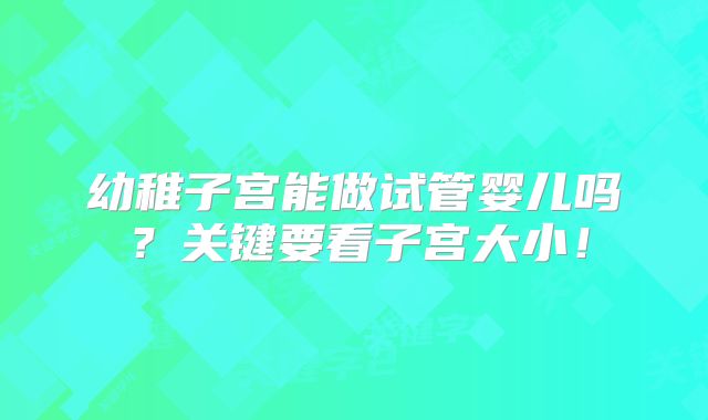 幼稚子宫能做试管婴儿吗?关键要看子宫大小!