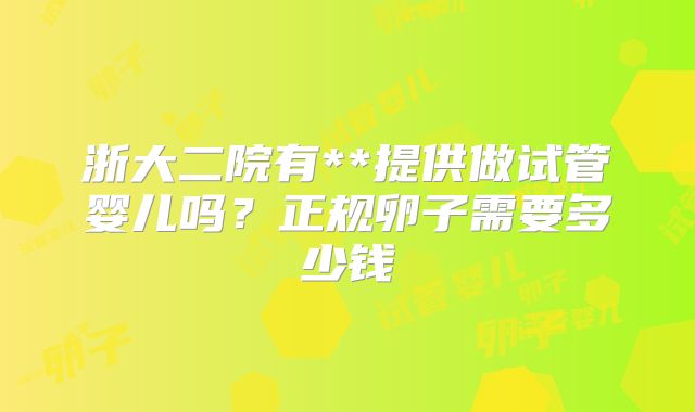 浙大二院有**提供做试管婴儿吗？正规卵子需要多少钱