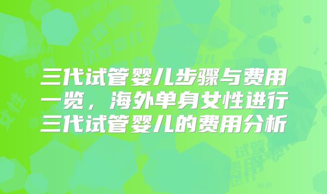 三代试管婴儿步骤与费用一览，海外单身女性进行三代试管婴儿的费用分析