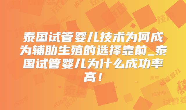 泰国试管婴儿技术为何成为辅助生殖的选择靠前_泰国试管婴儿为什么成功率高！