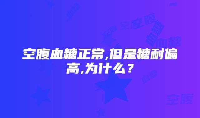 空腹血糖正常,但是糖耐偏高,为什么？