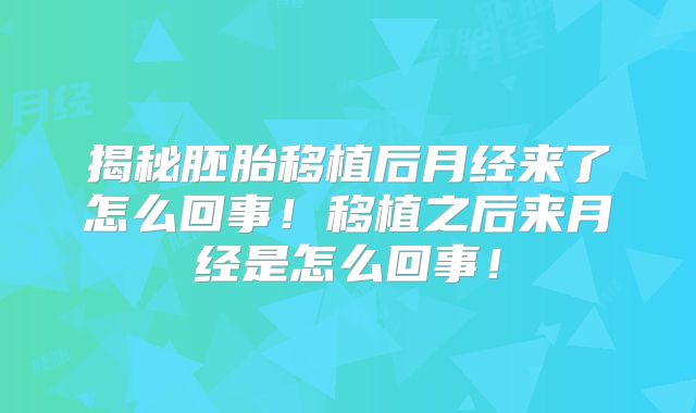 揭秘胚胎移植后月经来了怎么回事!移植之后来月经是怎么回事!