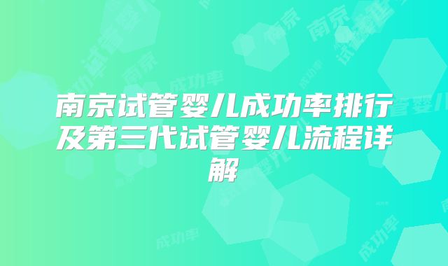 南京试管婴儿成功率排行及第三代试管婴儿流程详解