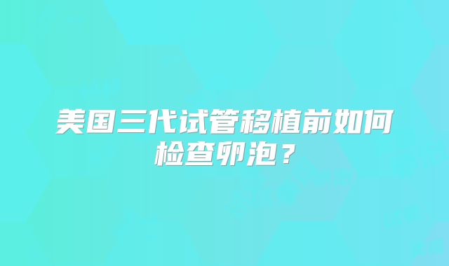 美国三代试管移植前如何检查卵泡？
