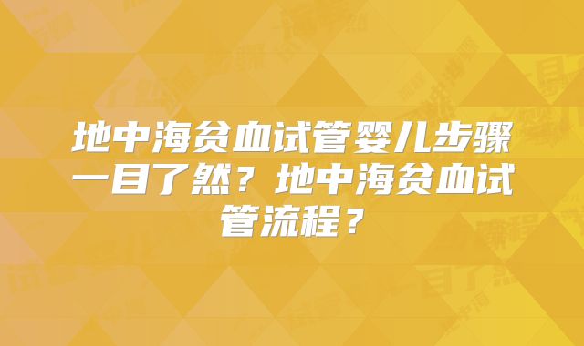 地中海贫血试管婴儿步骤一目了然?地中海贫血试管流程?