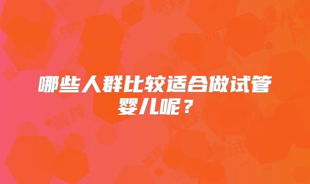 哪些人群比较适合做试管婴儿呢?