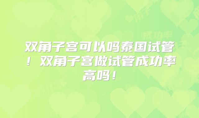 双角子宫可以吗泰国试管!双角子宫做试管成功率高吗!