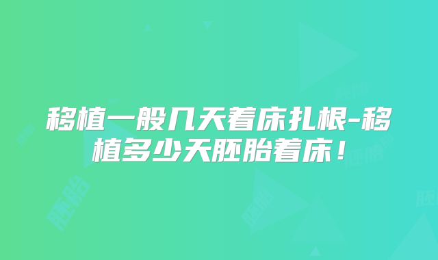 移植一般几天着床扎根-移植多少天胚胎着床！