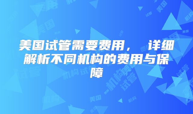 美国试管需要费用, 详细解析不同机构的费用与保障