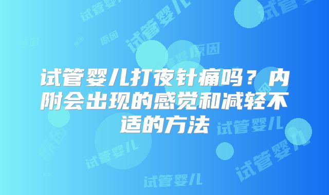 试管婴儿打夜针痛吗?内附会出现的感觉和减轻不适的方法