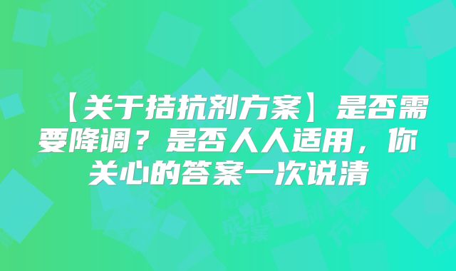 【关于拮抗剂方案】是否需要降调?是否人人适用,你关心的答案一次说清