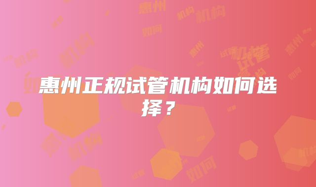 惠州正规试管机构如何选择？