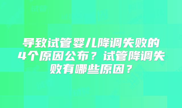 导致试管婴儿降调失败的4个原因公布？试管降调失败有哪些原因？