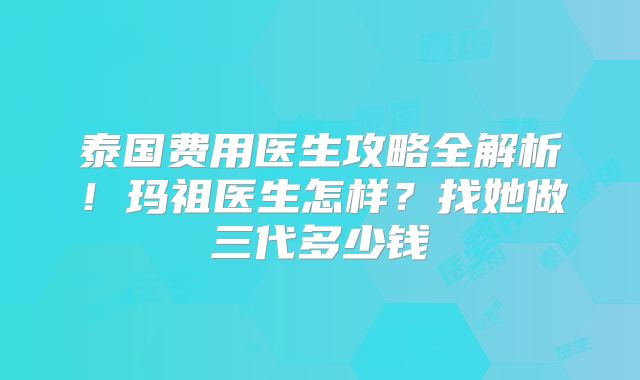 泰国费用医生攻略全解析！玛祖医生怎样？找她做三代多少钱