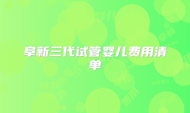 阜新三代试管婴儿费用清单