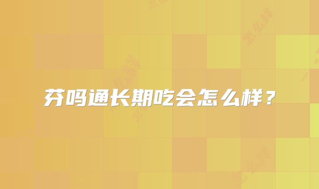 芬吗通长期吃会怎么样？