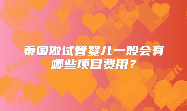 泰国做试管婴儿一般会有哪些项目费用？