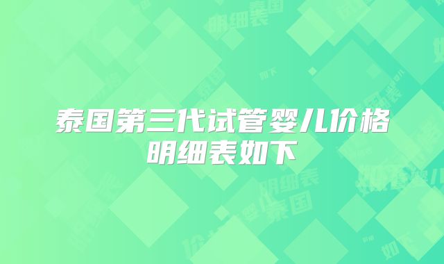 泰国第三代试管婴儿价格明细表如下