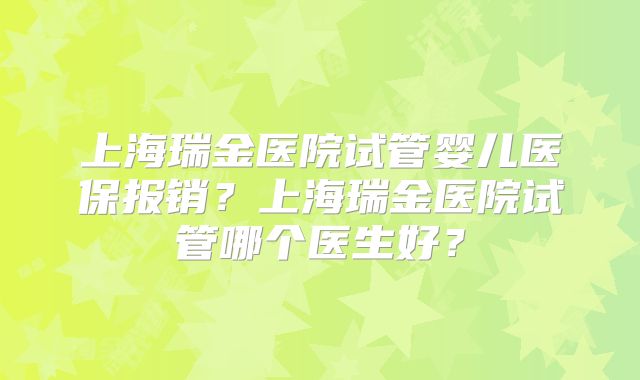 上海瑞金医院试管婴儿医保报销?上海瑞金医院试管哪个医生好?