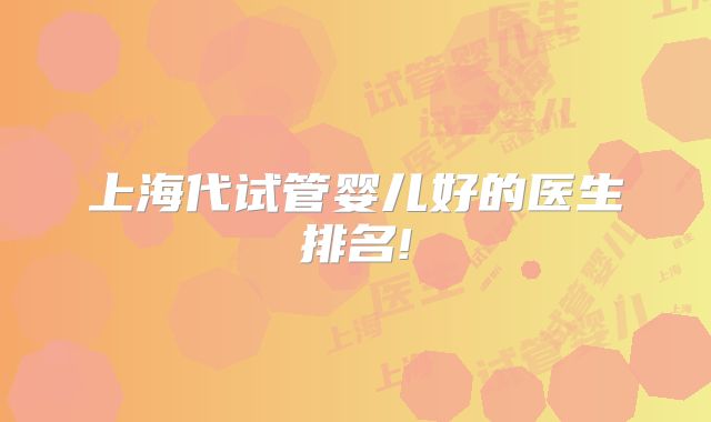 上海代试管婴儿好的医生排名!