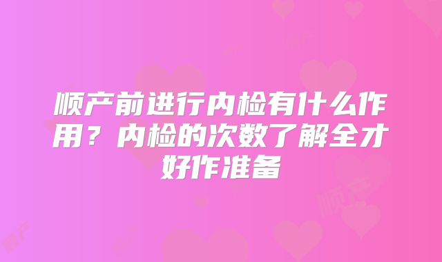 顺产前进行内检有什么作用？内检的次数了解全才好作准备