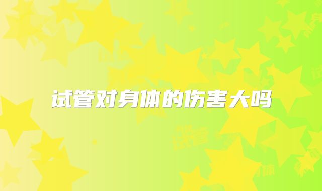 试管对身体的伤害大吗