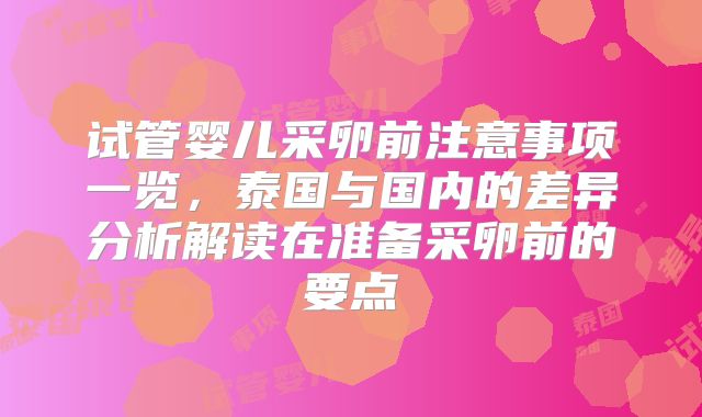 试管婴儿采卵前注意事项一览,泰国与国内的差异分析解读在准备采卵前的要点