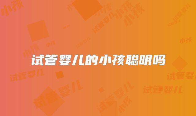 试管婴儿的小孩聪明吗