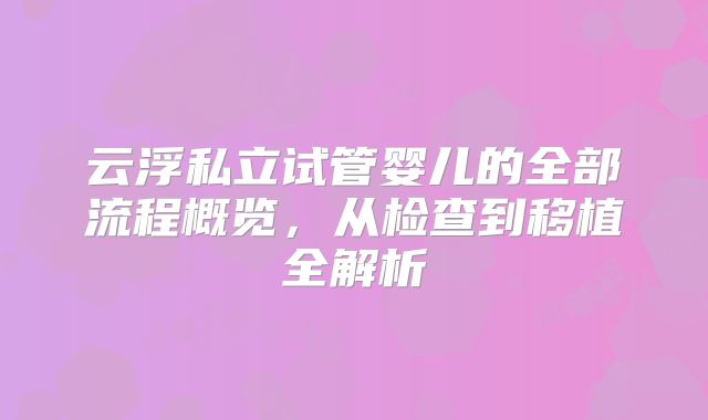 云浮私立试管婴儿的全部流程概览，从检查到移植全解析