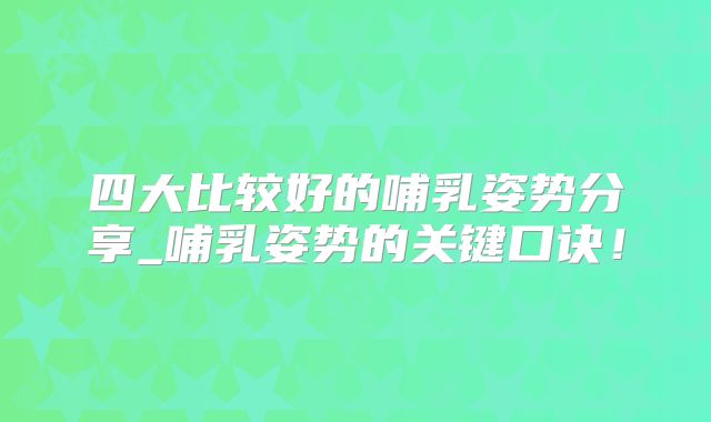 四大比较好的哺乳姿势分享_哺乳姿势的关键口诀！