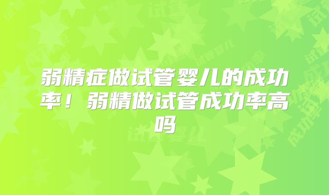弱精症做试管婴儿的成功率！弱精做试管成功率高吗