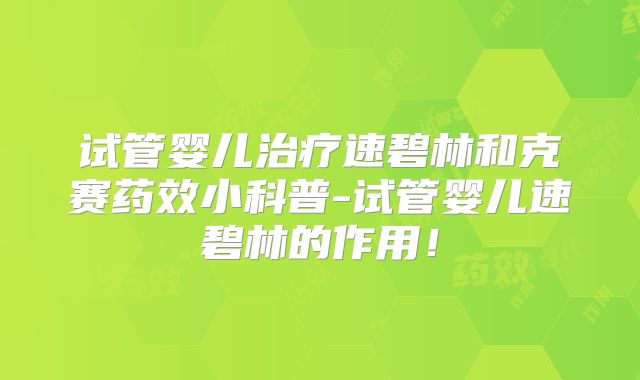 试管婴儿治疗速碧林和克赛药效小科普-试管婴儿速碧林的作用！