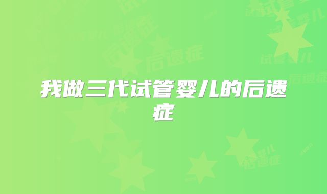 我做三代试管婴儿的后遗症