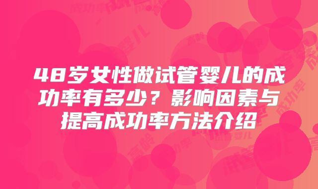 48岁女性做试管婴儿的成功率有多少？影响因素与提高成功率方法介绍